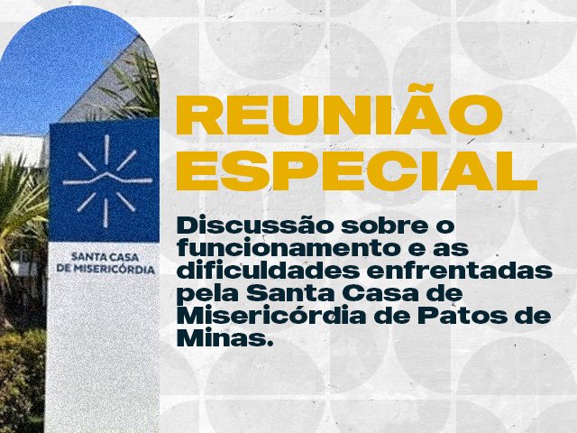  REUNIÃO ESPECIAL - Discussão sobre o funcionamento e as dificuldades enfrentadas pela Santa Casa de Misericórdia de Patos de Minas.